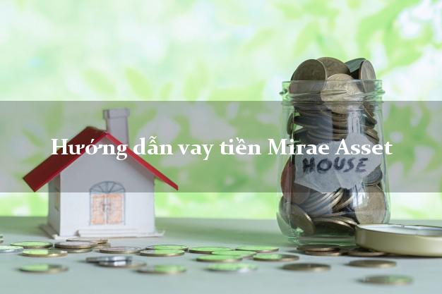 Hướng dẫn vay tiền Mirae Asset có tiền ngay